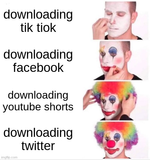 Clown Applying Makeup Meme | downloading tik tiok; downloading facebook; downloading youtube shorts; downloading twitter | image tagged in memes,clown applying makeup | made w/ Imgflip meme maker