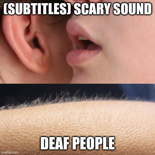 Whisper and Goosebumps | (SUBTITLES) SCARY SOUND; DEAF PEOPLE | image tagged in whisper and goosebumps,scary | made w/ Imgflip meme maker