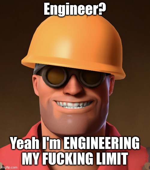 Go Ahead, Pee Template | Engineer? Yeah I'm ENGINEERING MY FUCKING LIMIT | image tagged in go ahead pee template | made w/ Imgflip meme maker