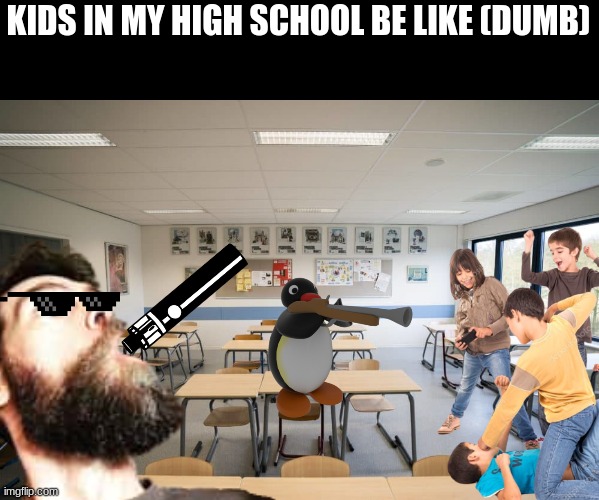 kids | KIDS IN MY HIGH SCHOOL BE LIKE (DUMB) | image tagged in annoying people,high school | made w/ Imgflip meme maker