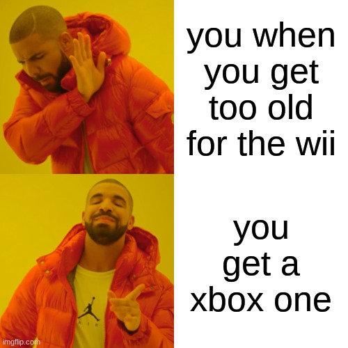 Drake Hotline Bling | you when you get too old for the wii; you get a xbox one | image tagged in memes,drake hotline bling | made w/ Imgflip meme maker