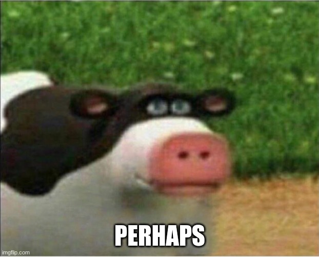 perhaps barnyard | PERHAPS | image tagged in perhaps barnyard | made w/ Imgflip meme maker