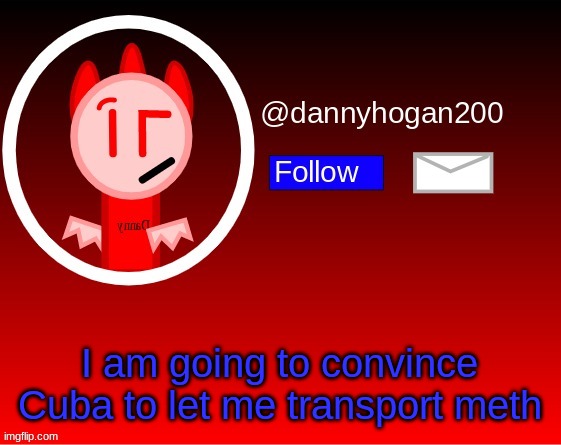 To neighboring countries, ofc (real) | I am going to convince Cuba to let me transport meth | image tagged in dannyhogan200 announcement | made w/ Imgflip meme maker