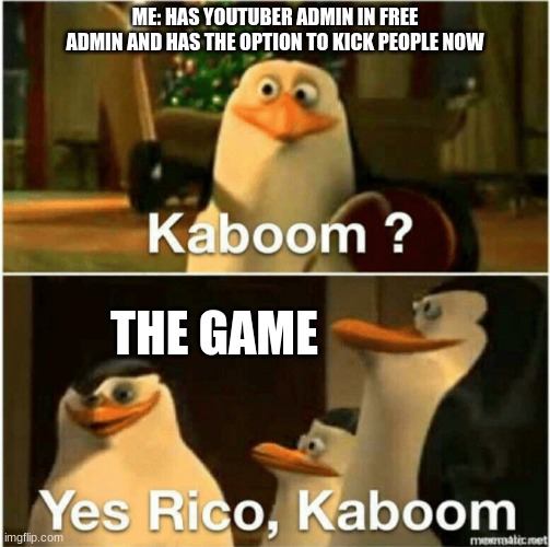 Kaboom? Yes Rico, Kaboom. | ME: HAS YOUTUBER ADMIN IN FREE ADMIN AND HAS THE OPTION TO KICK PEOPLE NOW THE GAME | image tagged in kaboom yes rico kaboom | made w/ Imgflip meme maker