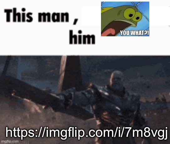This man, _____ him | https://imgflip.com/i/7m8vgj | image tagged in this man _____ him | made w/ Imgflip meme maker