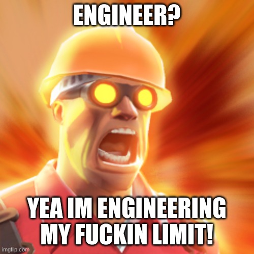 TF2 Engineer | ENGINEER? YEA IM ENGINEERING MY FUCKIN LIMIT! | image tagged in tf2 engineer | made w/ Imgflip meme maker
