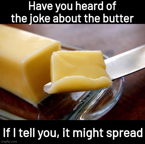 butter | Have you heard of the joke about the butter; If I tell you, it might spread | image tagged in bad pun | made w/ Imgflip meme maker