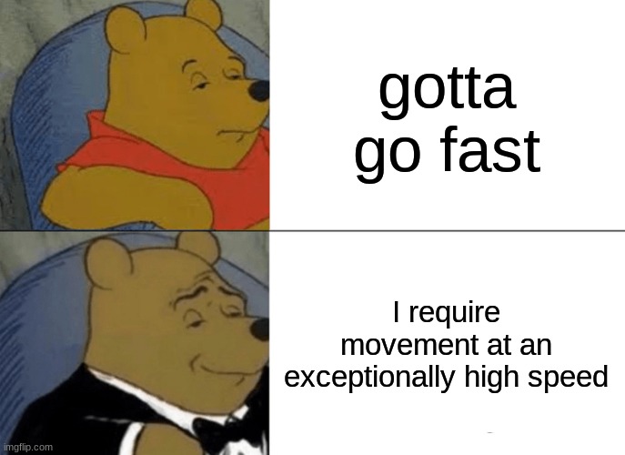 yes | gotta go fast; I require movement at an exceptionally high speed | image tagged in memes,tuxedo winnie the pooh | made w/ Imgflip meme maker