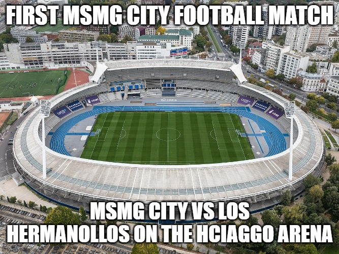 FIRST MSMG CITY FOOTBALL MATCH; MSMG CITY VS LOS HERMANOLLOS ON THE HCIAGGO ARENA | made w/ Imgflip meme maker