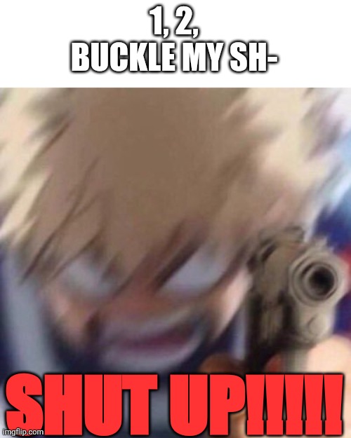 I hear it everyday and i am THIS close to finding who started it and k*lling them. | 1, 2, BUCKLE MY SH-; SHUT UP!!!!! | image tagged in bakugo with a gun,tiktok sucks,annoying trend | made w/ Imgflip meme maker