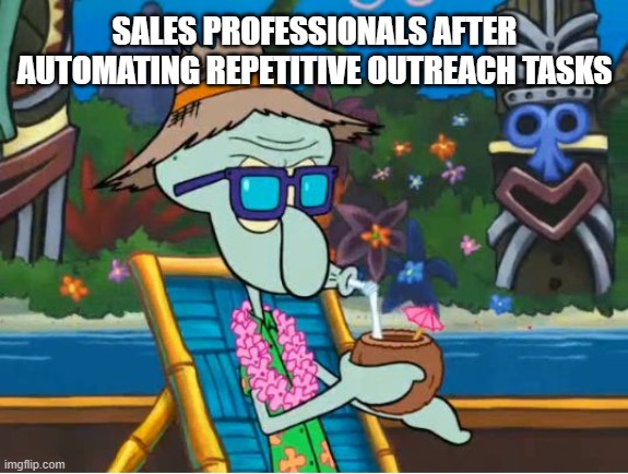 Life is good Squidward | SALES PROFESSIONALS AFTER AUTOMATING REPETITIVE OUTREACH TASKS | image tagged in life is good squidward | made w/ Imgflip meme maker