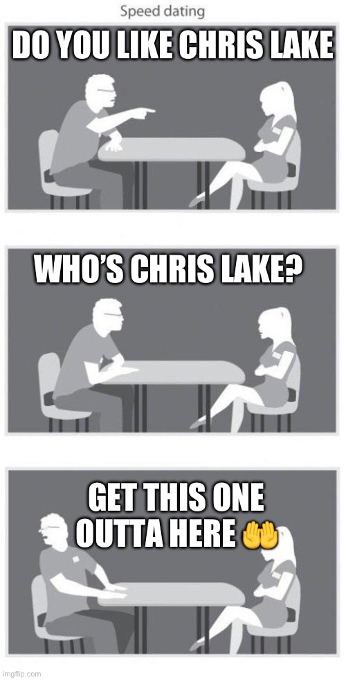 Speed dating | DO YOU LIKE CHRIS LAKE; WHO’S CHRIS LAKE? GET THIS ONE OUTTA HERE 🤲 | image tagged in speed dating | made w/ Imgflip meme maker