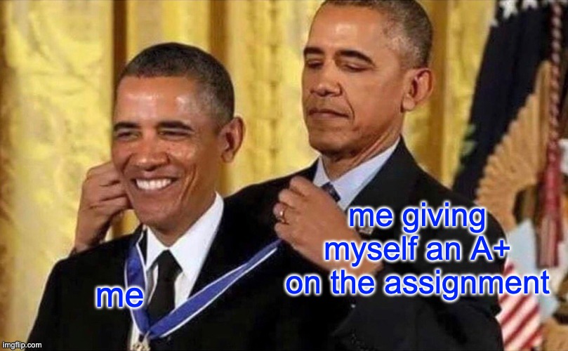 obama medal | me giving myself an A+ on the assignment; me | image tagged in obama medal | made w/ Imgflip meme maker