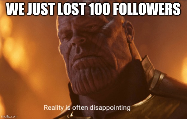 (Mod note: NOOOOOOOOOOOO) | WE JUST LOST 100 FOLLOWERS | image tagged in reality is often dissapointing | made w/ Imgflip meme maker