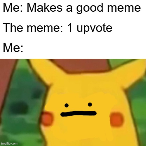 This isn't related to that recurring joke thing | Me: Makes a good meme; The meme: 1 upvote; Me: | image tagged in memes,surprised pikachu | made w/ Imgflip meme maker