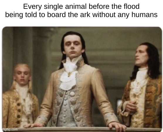 Superior Royalty | Every single animal before the flood being told to board the ark without any humans | image tagged in superior royalty | made w/ Imgflip meme maker