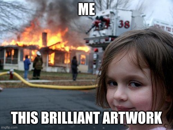 ME THIS BRILLIANT ARTWORK | image tagged in memes,disaster girl | made w/ Imgflip meme maker