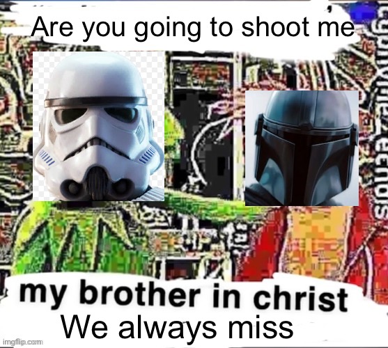 My brother in Christ | Are you going to shoot me; We always miss | image tagged in my brother in christ | made w/ Imgflip meme maker
