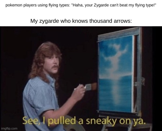 lol they will never see it coming | pokemon players using flying types: "Haha, your Zygarde can't beat my flying type!"; My zygarde who knows thousand arrows: | image tagged in i pulled a sneaky,pokemon memes | made w/ Imgflip meme maker