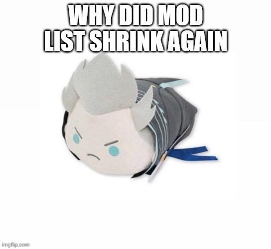vergil plush | WHY DID MOD LIST SHRINK AGAIN | image tagged in vergil plush | made w/ Imgflip meme maker