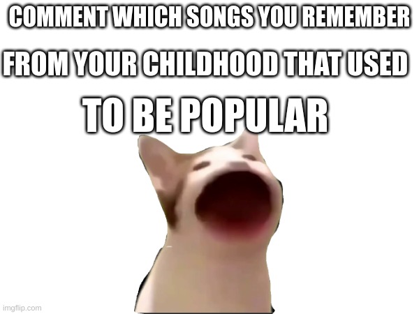 Nostalgia Time | FROM YOUR CHILDHOOD THAT USED; COMMENT WHICH SONGS YOU REMEMBER; TO BE POPULAR | image tagged in nostalgia,songs,2000s,2010s,1990s | made w/ Imgflip meme maker