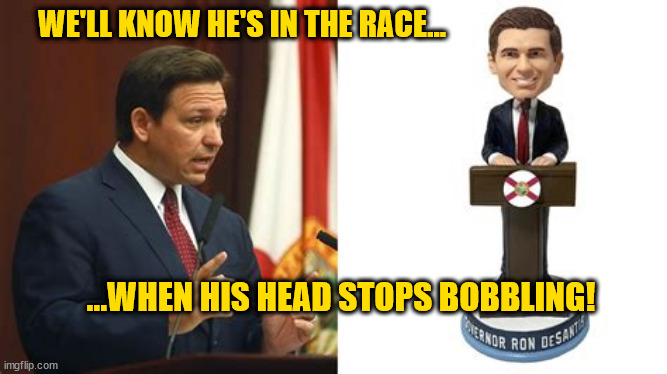 Ron the bobblehead | WE'LL KNOW HE'S IN THE RACE... ...WHEN HIS HEAD STOPS BOBBLING! | image tagged in ron desantis,election 2024,meatball ron,tiny d,florida,fascist | made w/ Imgflip meme maker