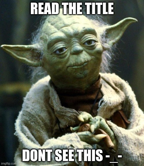 Never gonna give you up Never gonna let you down Never gonna run around and desert you Never gonna make you cry Never gonna say  | READ THE TITLE; DONT SEE THIS -_- | image tagged in memes,star wars yoda | made w/ Imgflip meme maker