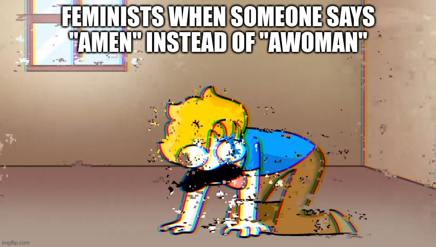 Dying Bryson | FEMINISTS WHEN SOMEONE SAYS ''AMEN'' INSTEAD OF ''AWOMAN'' | image tagged in dying bryson | made w/ Imgflip meme maker