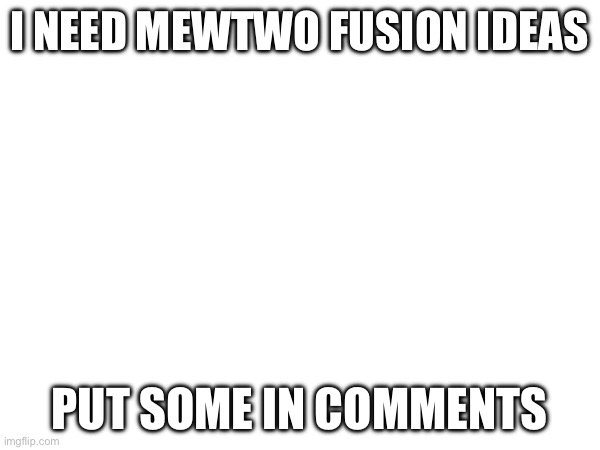 Bored | I NEED MEWTWO FUSION IDEAS; PUT SOME IN COMMENTS | image tagged in pokemon | made w/ Imgflip meme maker