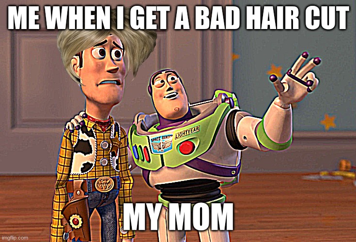 bad hair cut | ME WHEN I GET A BAD HAIR CUT; MY MOM | image tagged in memes,x x everywhere | made w/ Imgflip meme maker