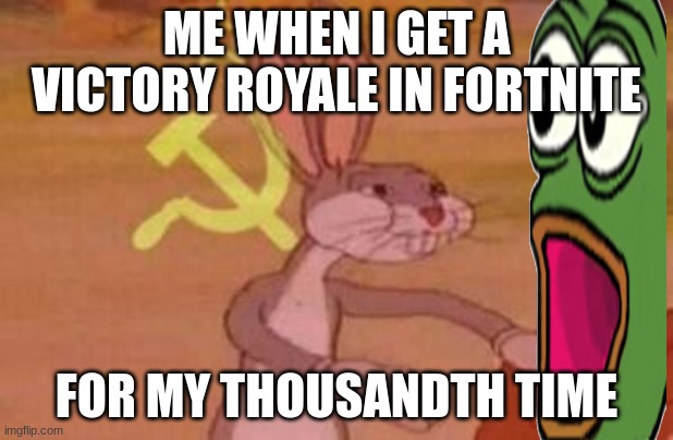 our | ME WHEN I GET A VICTORY ROYALE IN FORTNITE; FOR MY THOUSANDTH TIME | image tagged in our,funny | made w/ Imgflip meme maker