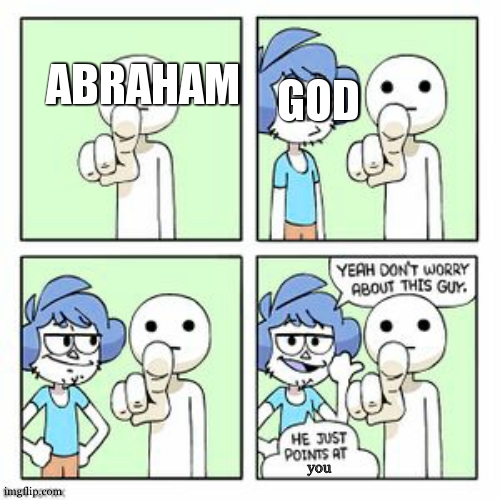 Dont worry about this guy, He just points at | ABRAHAM GOD you | image tagged in dont worry about this guy he just points at | made w/ Imgflip meme maker