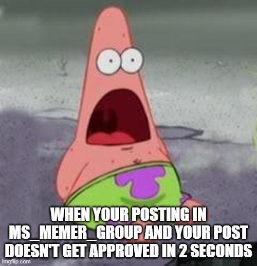 Suprised Patrick | WHEN YOUR POSTING IN MS_MEMER_GROUP AND YOUR POST DOESN'T GET APPROVED IN 2 SECONDS | image tagged in suprised patrick | made w/ Imgflip meme maker