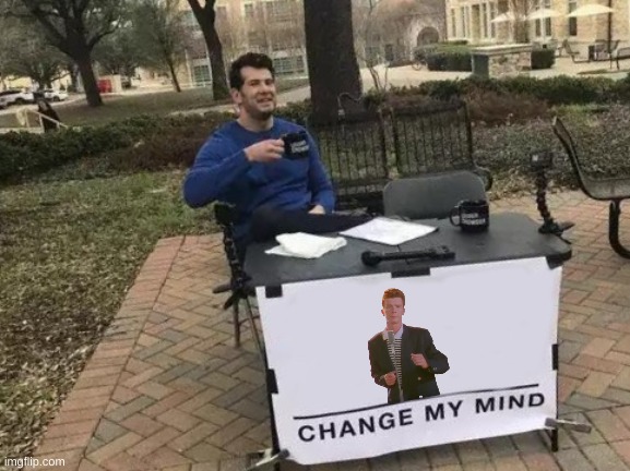 Change My Mind | image tagged in memes,change my mind,rick astley,rickroll | made w/ Imgflip meme maker