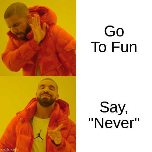 M | Go To Fun; Say, "Never" | image tagged in memes,drake hotline bling | made w/ Imgflip meme maker