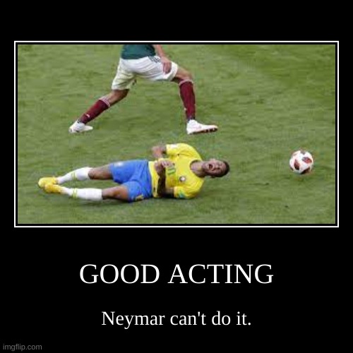 GOOD ACTING | Neymar can't do it. | image tagged in funny,demotivationals | made w/ Imgflip demotivational maker