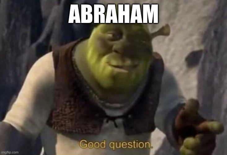 Shrek good question | ABRAHAM | image tagged in shrek good question | made w/ Imgflip meme maker