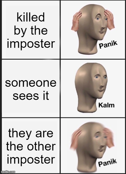 among us be like | killed by the imposter; someone sees it; they are the other imposter | image tagged in memes,panik kalm panik | made w/ Imgflip meme maker