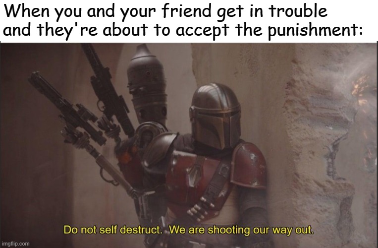 Can anyone relate to this? | When you and your friend get in trouble and they're about to accept the punishment: | image tagged in do not self destruct | made w/ Imgflip meme maker