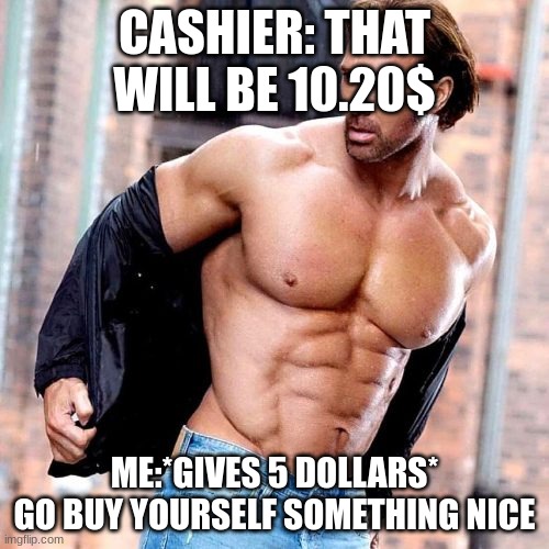 Mike O'Hearn | CASHIER: THAT WILL BE 10.20$; ME:*GIVES 5 DOLLARS*
GO BUY YOURSELF SOMETHING NICE | image tagged in mike o'hearn | made w/ Imgflip meme maker