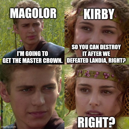 Y'all know what's happening. | KIRBY; MAGOLOR; I'M GOING TO GET THE MASTER CROWN. SO YOU CAN DESTROY IT AFTER WE DEFEATED LANDIA, RIGHT? RIGHT? | image tagged in anakin padme 4 panel,memes,kirby,wait a minute | made w/ Imgflip meme maker