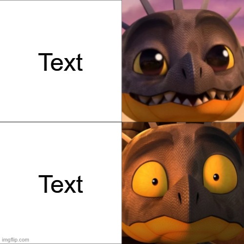 Confident Vs Scared Cutter | Text; Text | image tagged in confident vs scared cutter,httyd,how to train your dragon | made w/ Imgflip meme maker