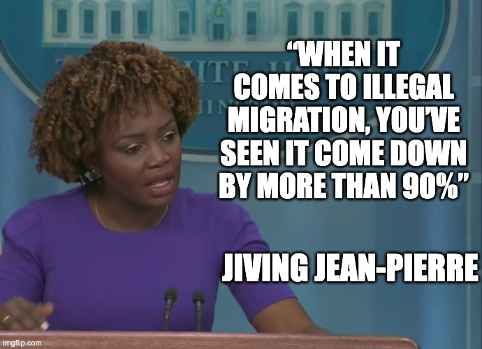 Jiving Jean-Pierre | “WHEN IT COMES TO ILLEGAL MIGRATION, YOU’VE SEEN IT COME DOWN BY MORE THAN 90%”; JIVING JEAN-PIERRE | image tagged in karine jean-pierre lying | made w/ Imgflip meme maker