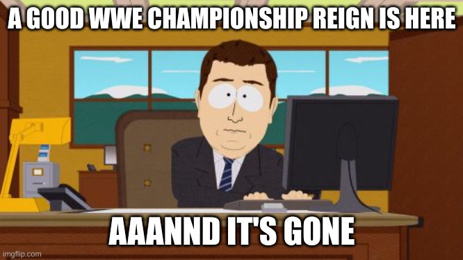Noice. | A GOOD WWE CHAMPIONSHIP REIGN IS HERE; AAANND IT'S GONE | image tagged in memes,aaaaand its gone | made w/ Imgflip meme maker