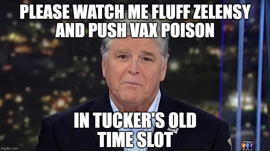 fluffer | PLEASE WATCH ME FLUFF ZELENSY
AND PUSH VAX POISON; IN TUCKER'S OLD
TIME SLOT | image tagged in fox news | made w/ Imgflip meme maker
