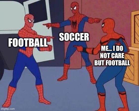 3 Spiderman Pointing | SOCCER; FOOTBALL; ME… I DO NOT CARE BUT FOOTBALL | image tagged in 3 spiderman pointing | made w/ Imgflip meme maker