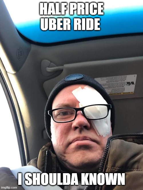 Half-price Uber ride | HALF PRICE UBER RIDE; I SHOULDA KNOWN | image tagged in half-price uber ride | made w/ Imgflip meme maker