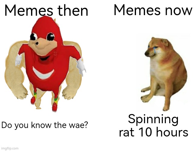 Bring back the 2016 memes =( | Memes then; Memes now; Do you know the wae? Spinning rat 10 hours | image tagged in memes,buff doge vs cheems | made w/ Imgflip meme maker