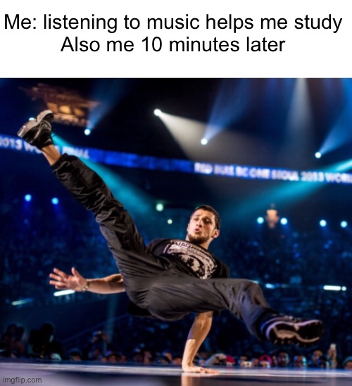 Meme #1,304 | Me: listening to music helps me study
Also me 10 minutes later | image tagged in dancing,relatable,memes,music,studying,school | made w/ Imgflip meme maker