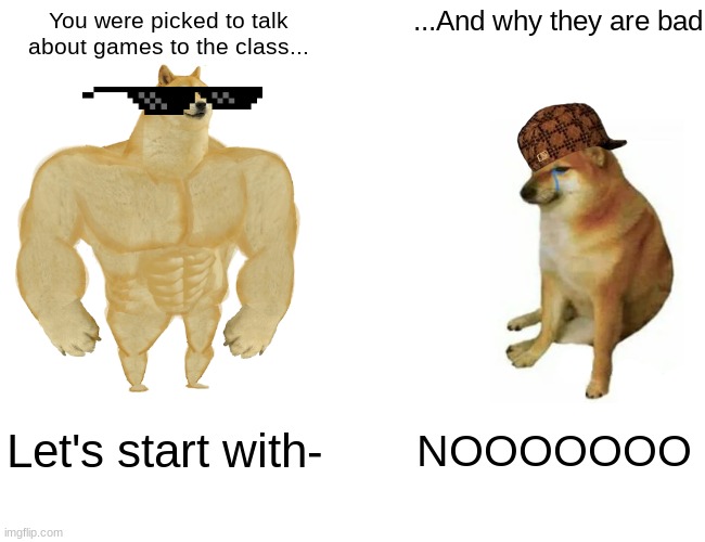 Buff Doge vs. Cheems | ...And why they are bad; You were picked to talk about games to the class... Let's start with-; NOOOOOOO | image tagged in memes,buff doge vs cheems | made w/ Imgflip meme maker